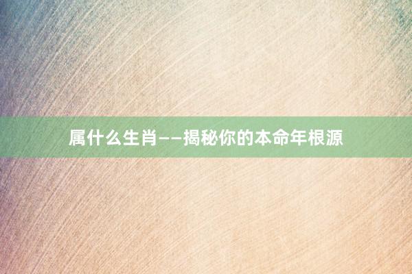 属什么生肖——揭秘你的本命年根源