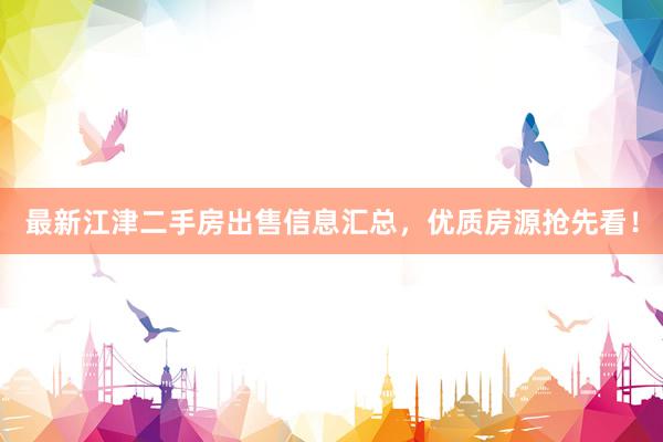 最新江津二手房出售信息汇总，优质房源抢先看！