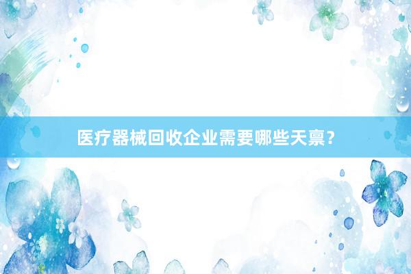 医疗器械回收企业需要哪些天禀？