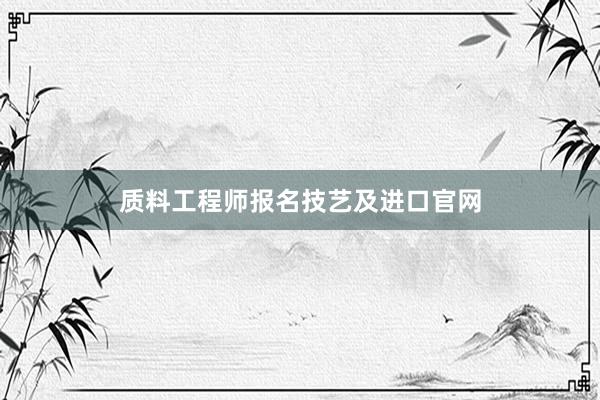 质料工程师报名技艺及进口官网