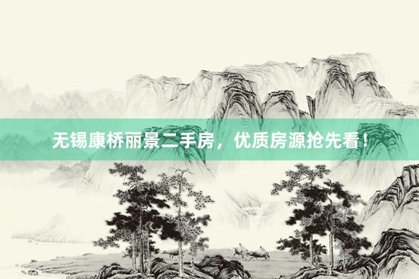 无锡康桥丽景二手房，优质房源抢先看！