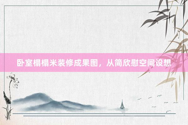卧室榻榻米装修成果图，从简欣慰空间设想