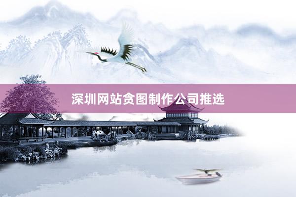 深圳网站贪图制作公司推选