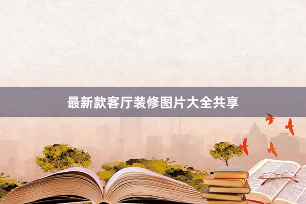 最新款客厅装修图片大全共享