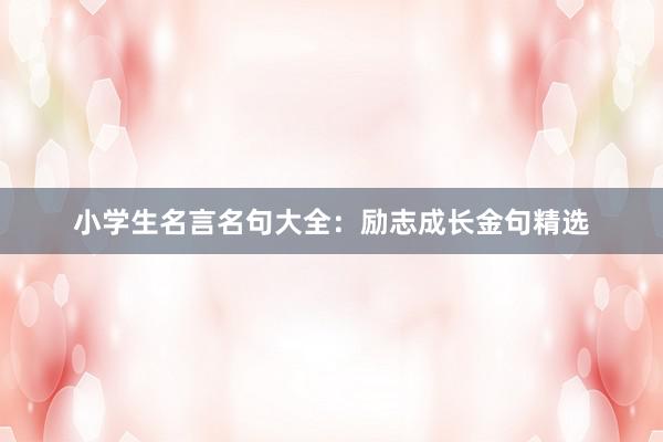 小学生名言名句大全：励志成长金句精选