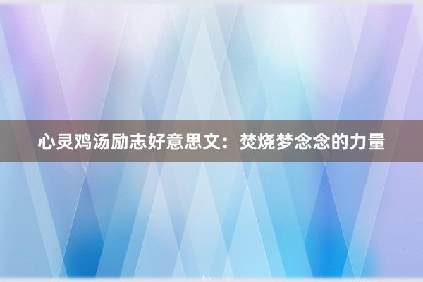 心灵鸡汤励志好意思文：焚烧梦念念的力量